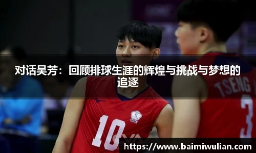 对话吴芳：回顾排球生涯的辉煌与挑战与梦想的追逐