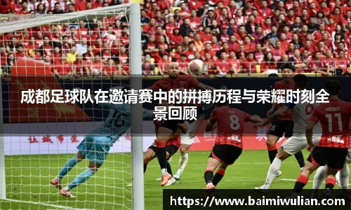 成都足球队在邀请赛中的拼搏历程与荣耀时刻全景回顾