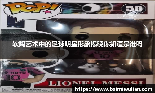 软陶艺术中的足球明星形象揭晓你知道是谁吗